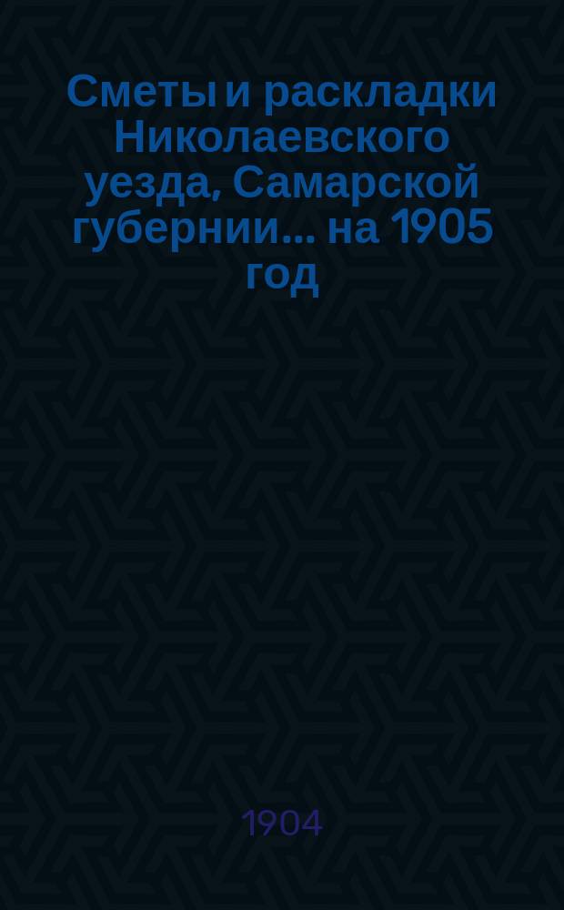 [Сметы и раскладки Николаевского уезда, Самарской губернии]. ... на 1905 год