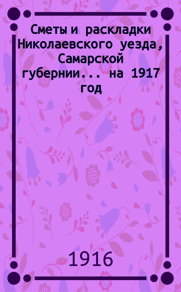 [Сметы и раскладки Николаевского уезда, Самарской губернии]. ... на 1917 год