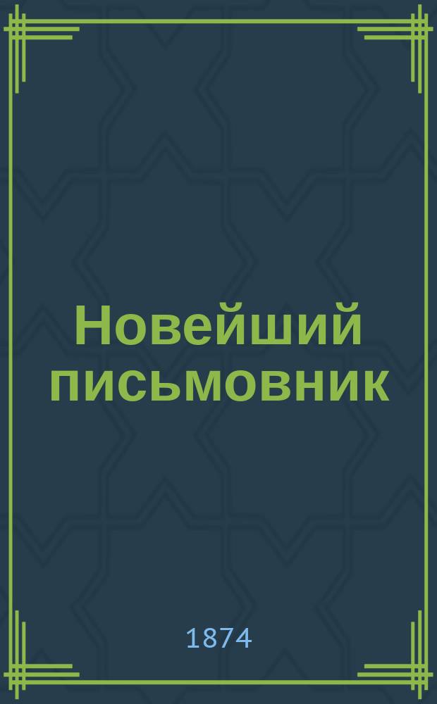 Новейший письмовник : Самоучитель составлять без помощи посторонних письма, договоры, акты, прошения и др. деловые бумаги, содержащие образцы и формы писем всех родов..