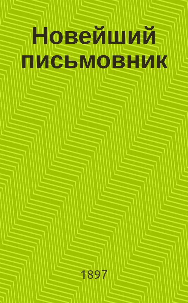 Новейший письмовник : Самоучитель составлять без помощи посторонних письма, договоры, акты, прошения и др. деловые бумаги, содержащие образцы и формы писем всех родов..