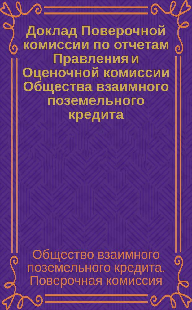 Доклад Поверочной комиссии по отчетам Правления и Оценочной комиссии Общества взаимного поземельного кредита...