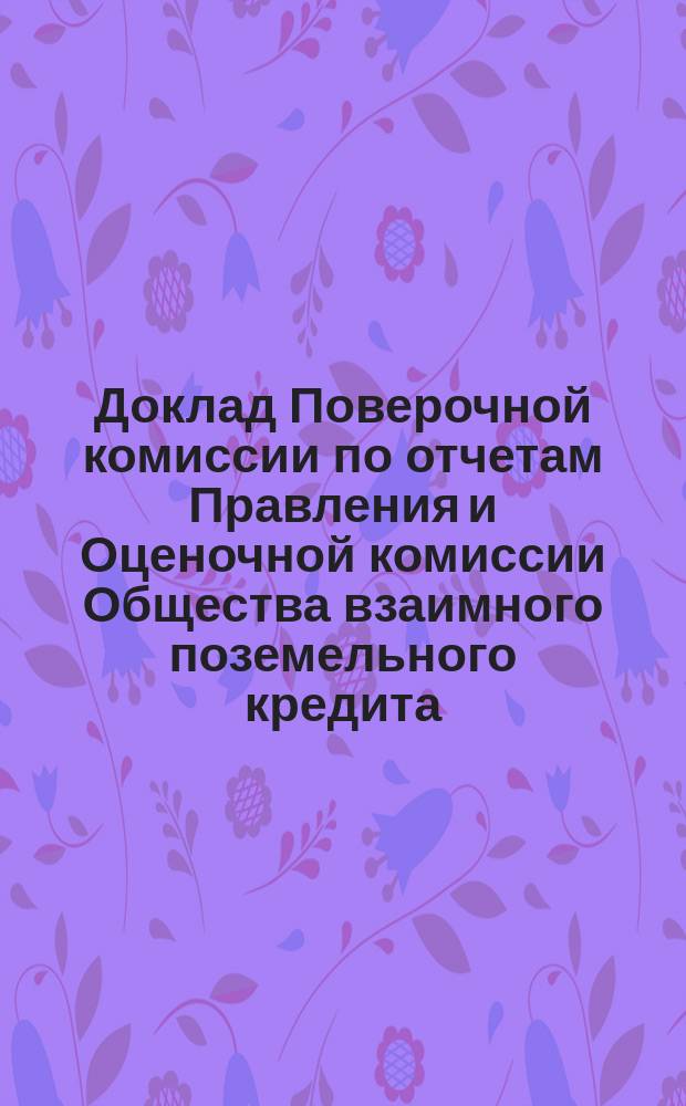 Доклад Поверочной комиссии по отчетам Правления и Оценочной комиссии Общества взаимного поземельного кредита... ... за время с 1-го июля 1879 года по 1-е июля 1880 года