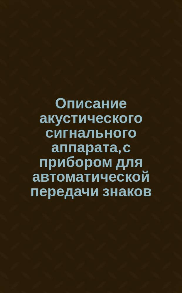 Описание акустического сигнального аппарата, с прибором для автоматической передачи знаков, изобретения Б. Эггера, в Вене