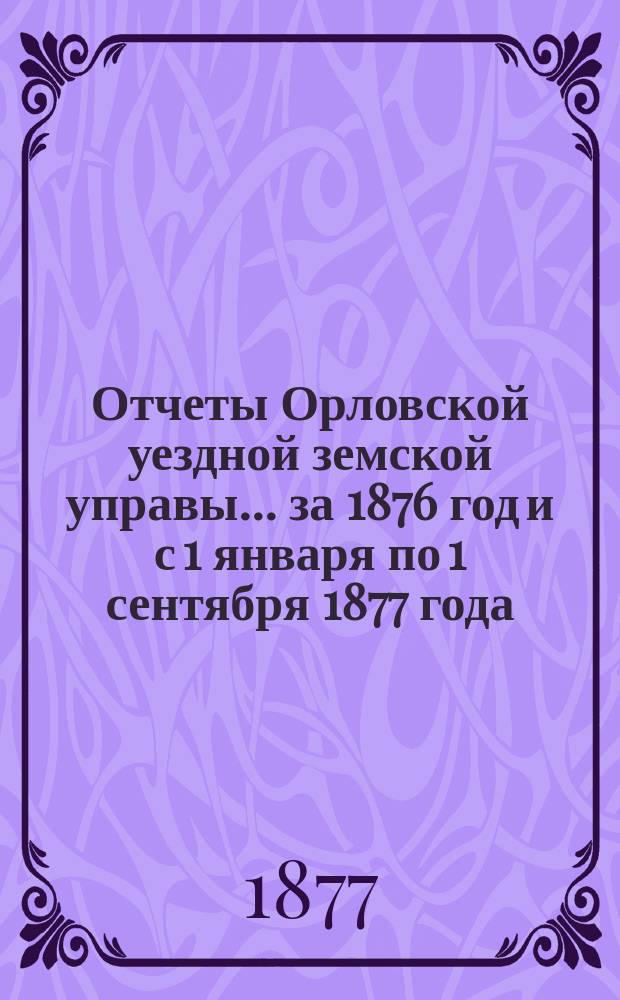 Отчеты Орловской уездной земской управы... за 1876 год и с 1 января по 1 сентября 1877 года