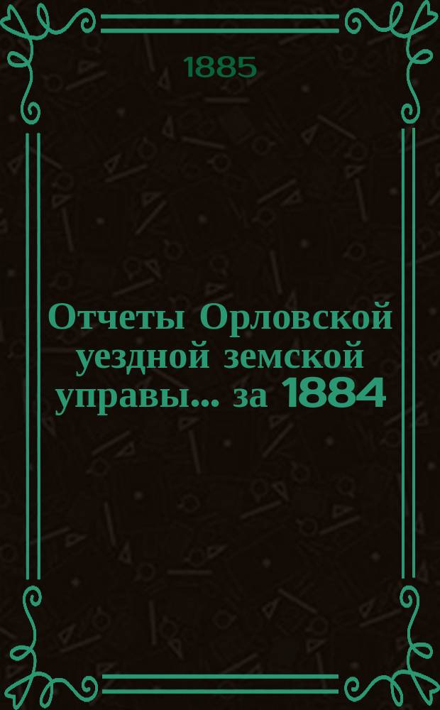 Отчеты Орловской уездной земской управы... за 1884/85 год