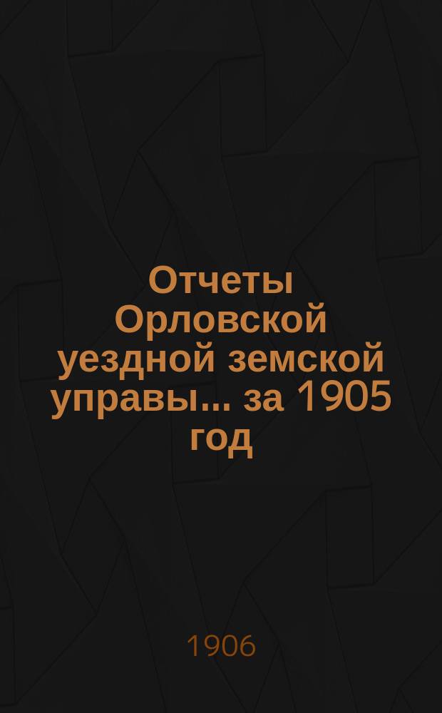 Отчеты Орловской уездной земской управы... за 1905 год