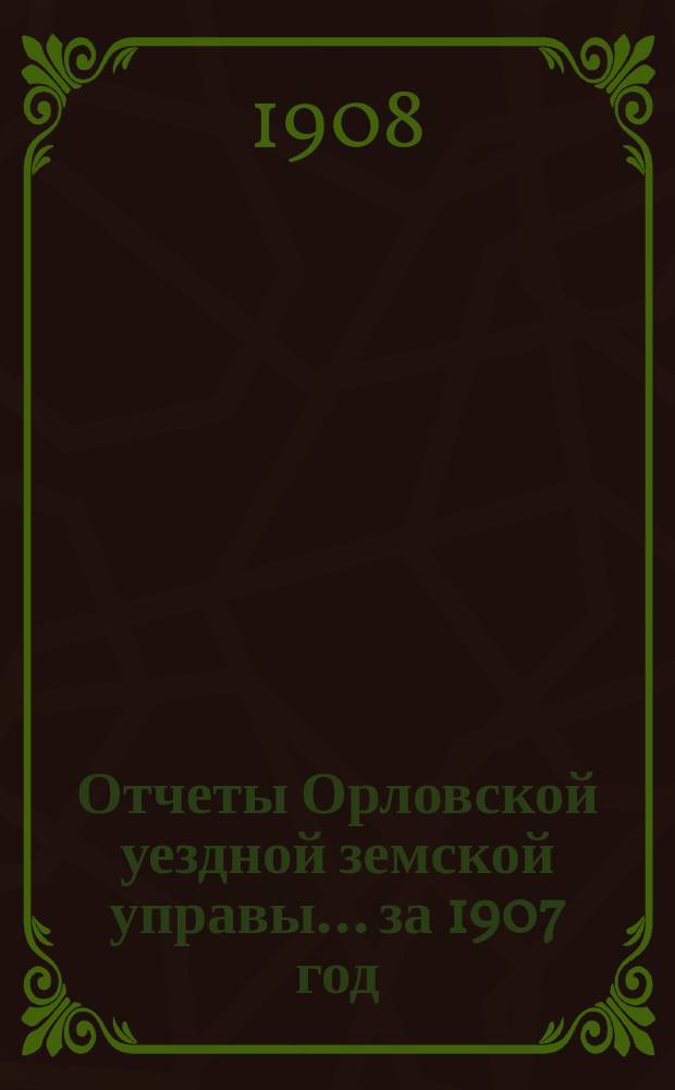 Отчеты Орловской уездной земской управы... за 1907 год