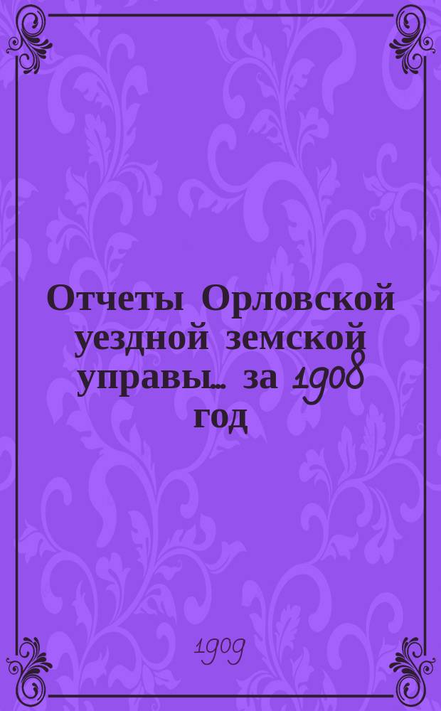 Отчеты Орловской уездной земской управы... за 1908 год