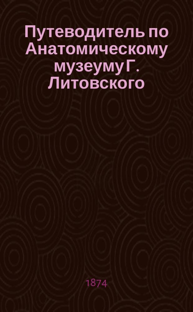 Путеводитель по Анатомическому музеуму Г. Литовского
