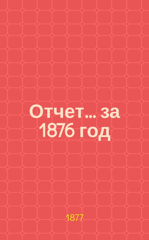 Отчет... [за 1876 год]