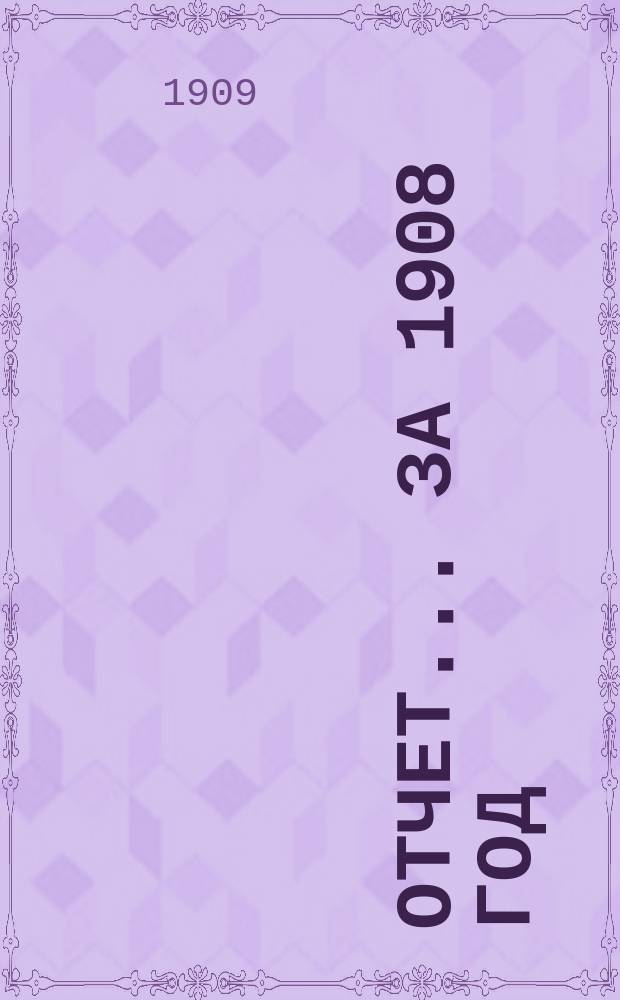 Отчет... за 1908 год