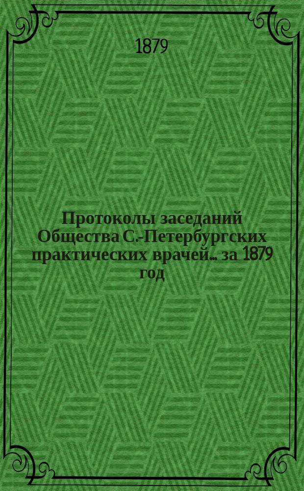 Протоколы заседаний Общества С.-Петербургских практических врачей... за 1879 год