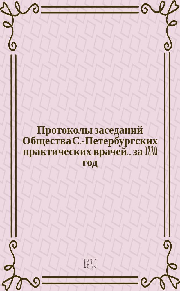 Протоколы заседаний Общества С.-Петербургских практических врачей... за 1880 год