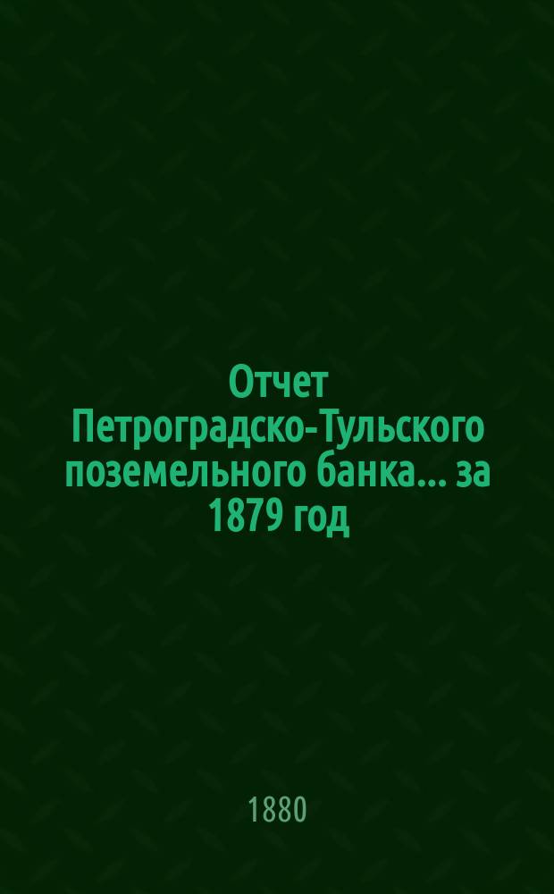 Отчет Петроградско-Тульского поземельного банка... ... за 1879 год
