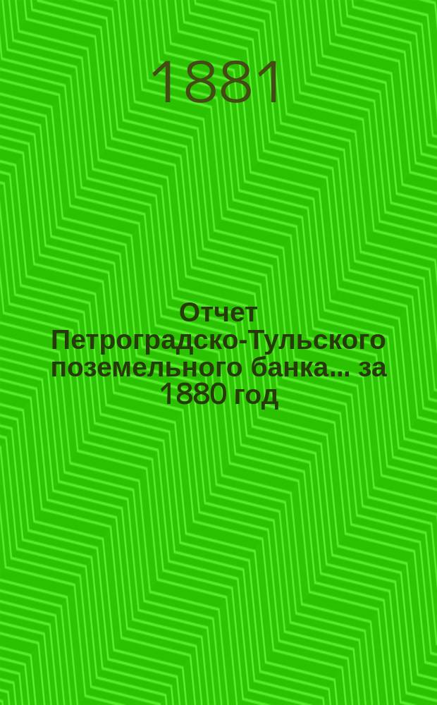 Отчет Петроградско-Тульского поземельного банка... ... за 1880 год