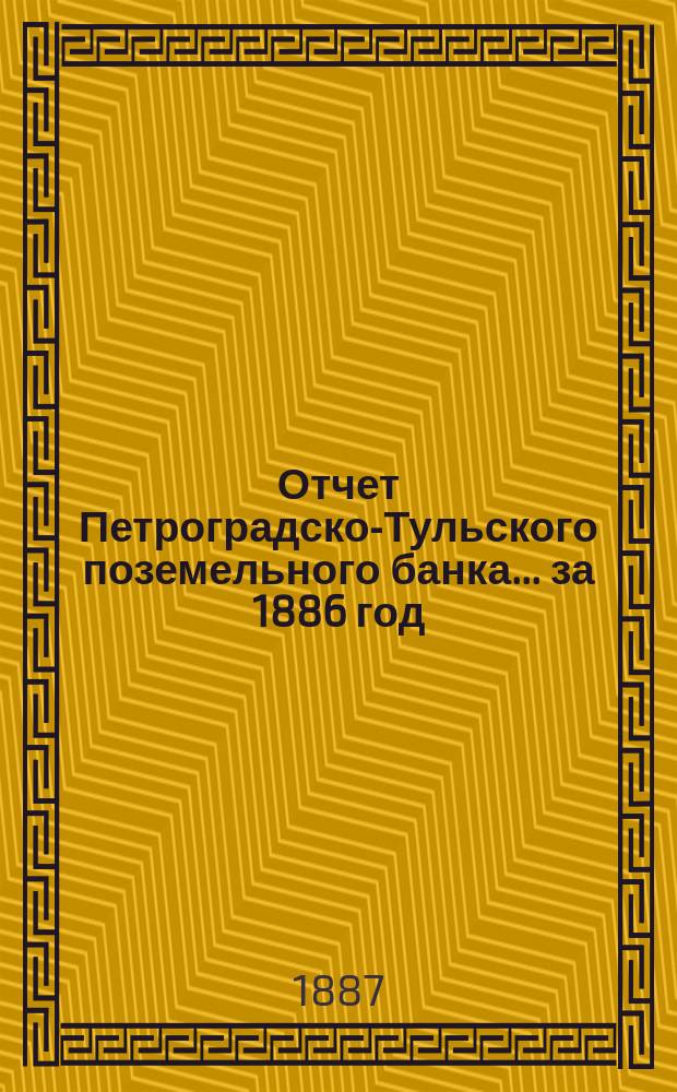 Отчет Петроградско-Тульского поземельного банка... ... за 1886 год
