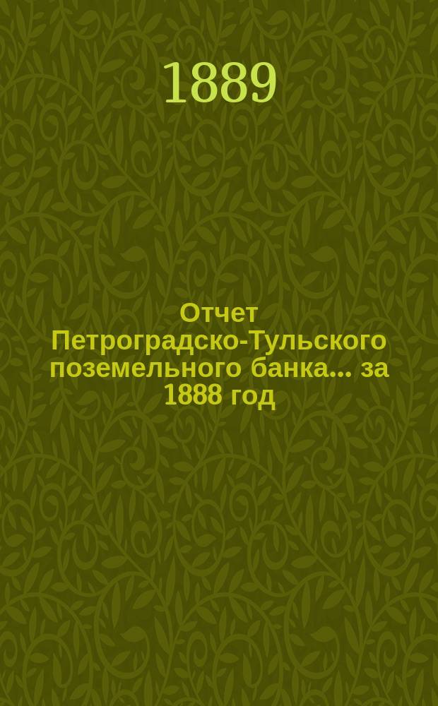Отчет Петроградско-Тульского поземельного банка... ... за 1888 год