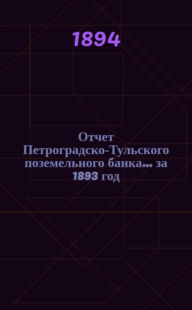 Отчет Петроградско-Тульского поземельного банка... ... за 1893 год