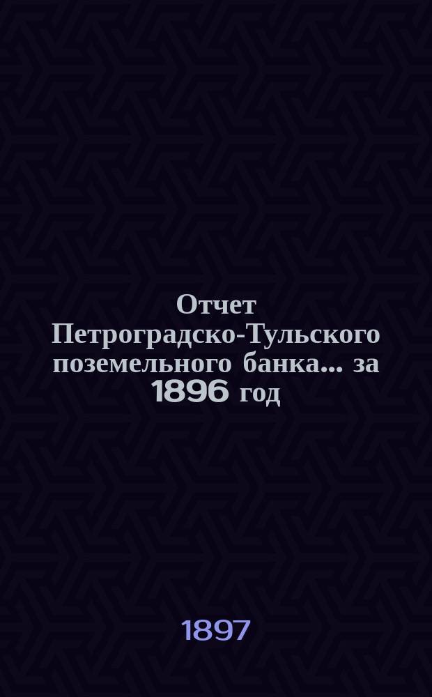 Отчет Петроградско-Тульского поземельного банка... ... за 1896 год