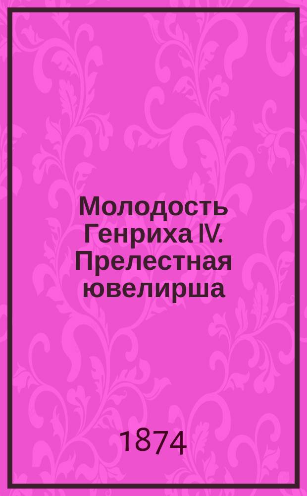 Молодость Генриха IV. Прелестная ювелирша : Роман