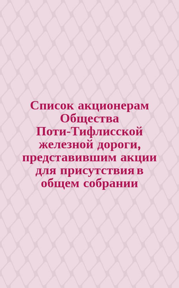 Список акционерам Общества Поти-Тифлисской железной дороги, представившим акции для присутствия в общем собрании... ... 2 сентября 1878 года