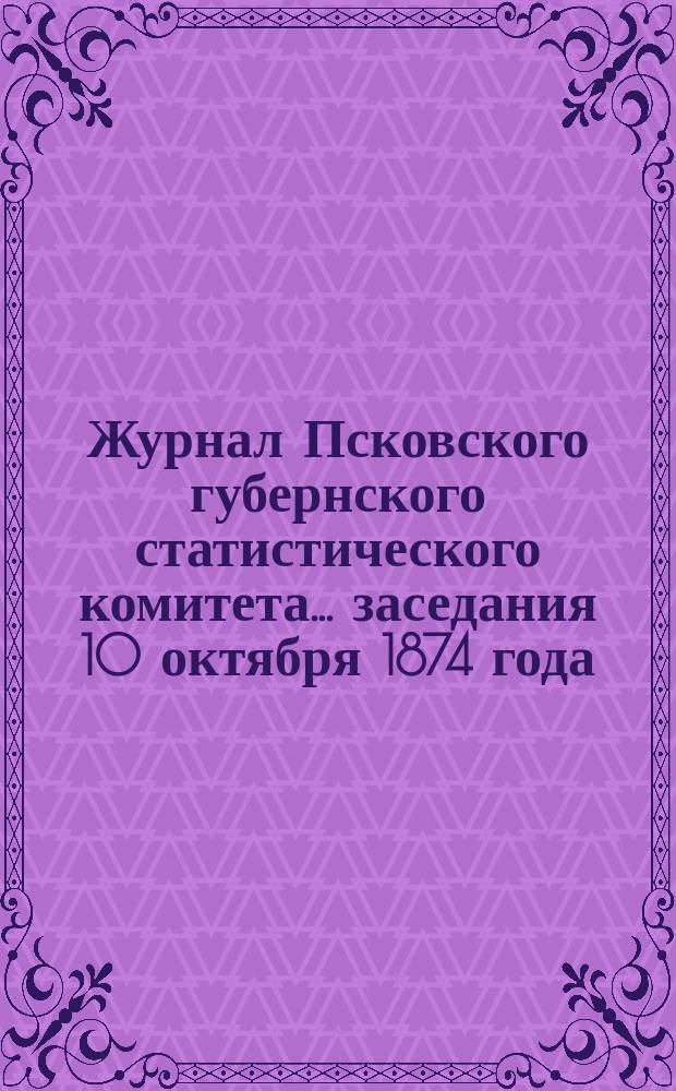 Журнал Псковского губернского статистического комитета... заседания 10 октября 1874 года