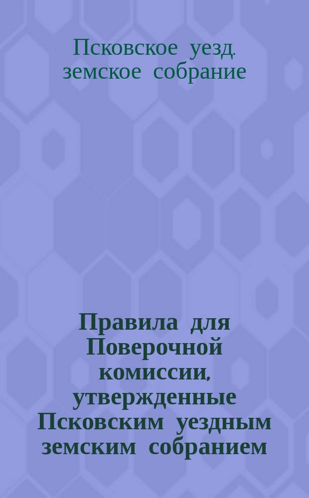 Правила для Поверочной комиссии, утвержденные Псковским уездным земским собранием...