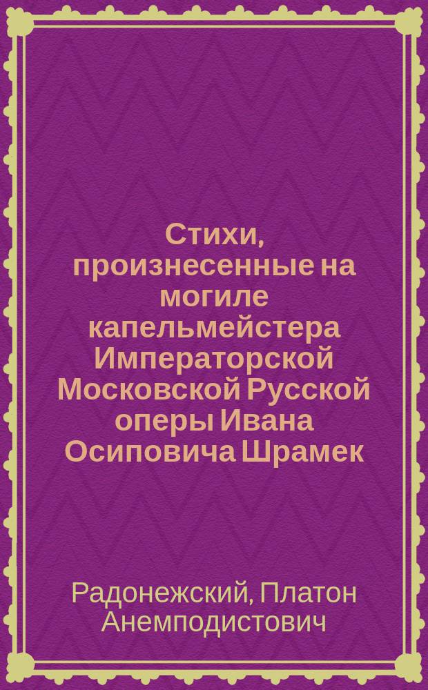Стихи, произнесенные на могиле капельмейстера Императорской Московской Русской оперы Ивана Осиповича Шрамек. 12-го октября 1874 года