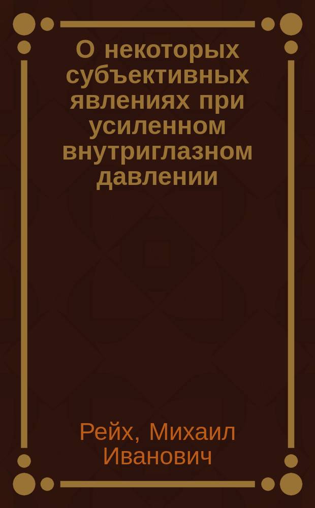 О некоторых субъективных явлениях при усиленном внутриглазном давлении; 2. О цветовых ощущениях / Соч. д-ра М.И. Рейха