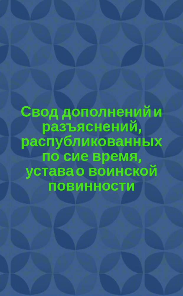 Свод дополнений и разъяснений, распубликованных по сие время, устава о воинской повинности