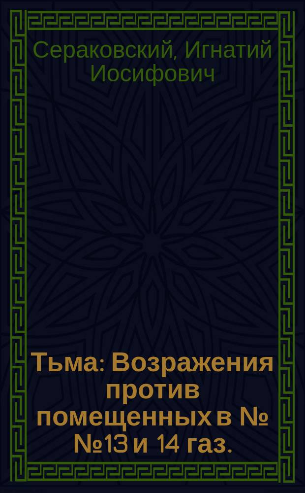 Тьма : Возражения против помещенных в №№ 13 и 14 газ.: "Киевский листок объявлений" отзывов о книге Сераковского "Несчастье"