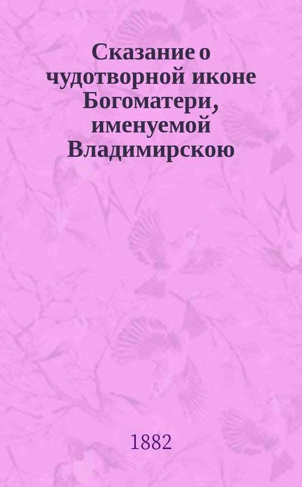 Сказание о чудотворной иконе Богоматери, именуемой Владимирскою