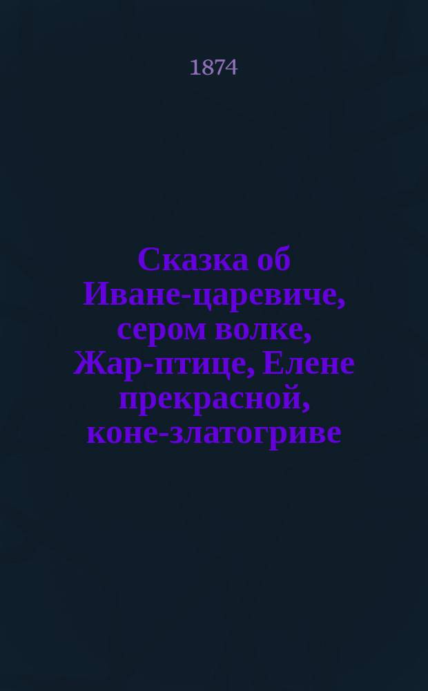 Сказка об Иване-царевиче, сером волке, Жар-птице, Елене прекрасной, коне-златогриве, шапке-невидимке, скатерти-самобранке и гуслях-самогудах