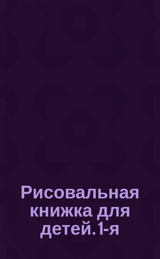 Рисовальная книжка для детей. 1-я
