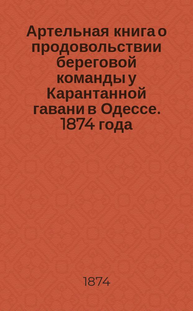 Артельная книга о продовольствии береговой команды у Карантанной гавани в Одессе. 1874 года