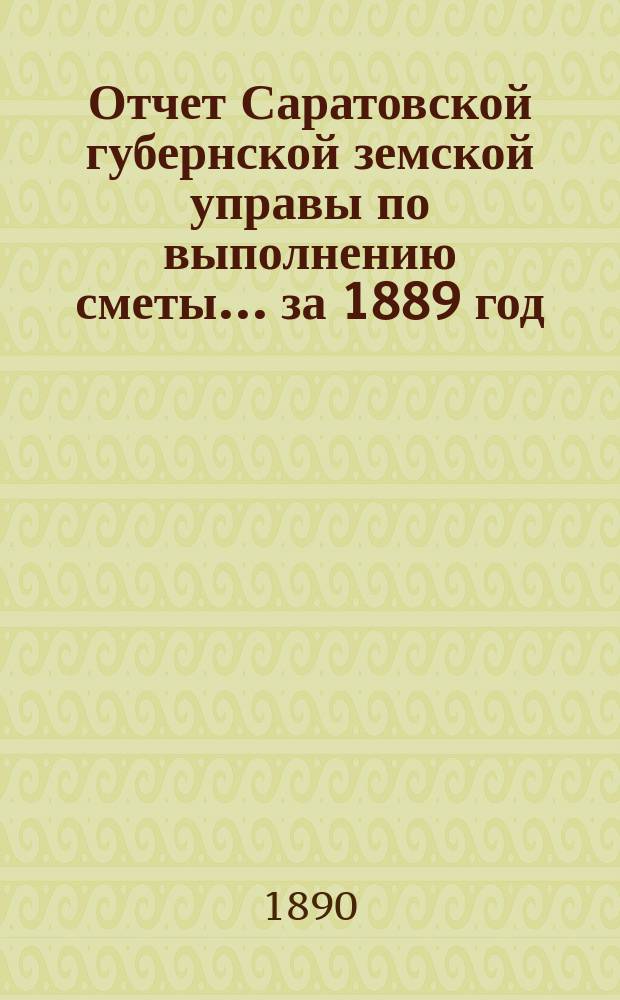 Отчет Саратовской губернской земской управы по выполнению сметы... ... за 1889 год