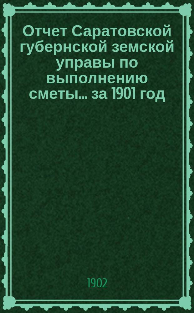 Отчет Саратовской губернской земской управы по выполнению сметы... ... за 1901 год