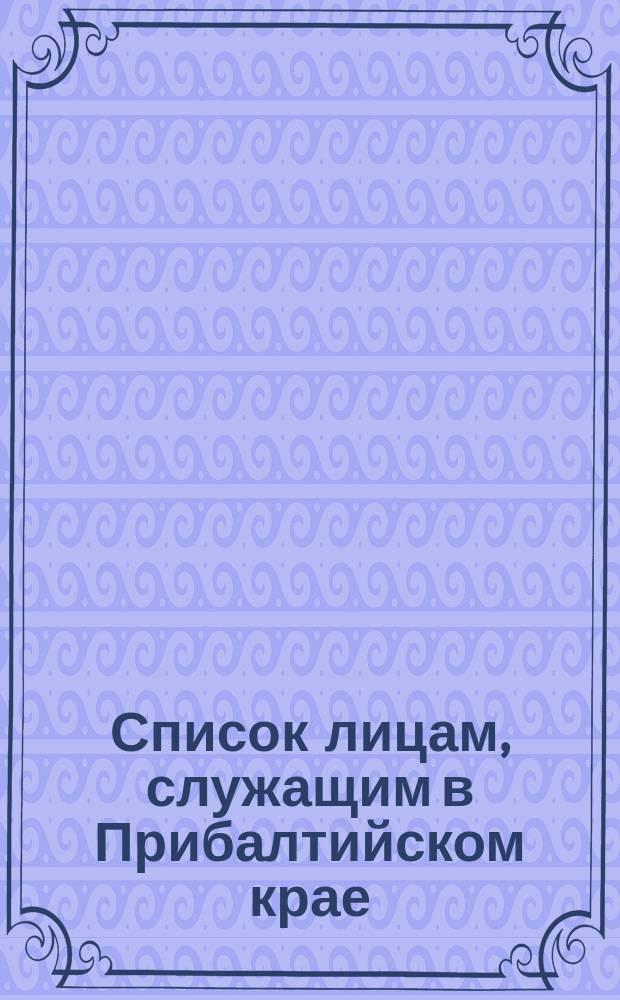 Список лицам, служащим в Прибалтийском крае : Испр. по 15-е сент. 1875 г