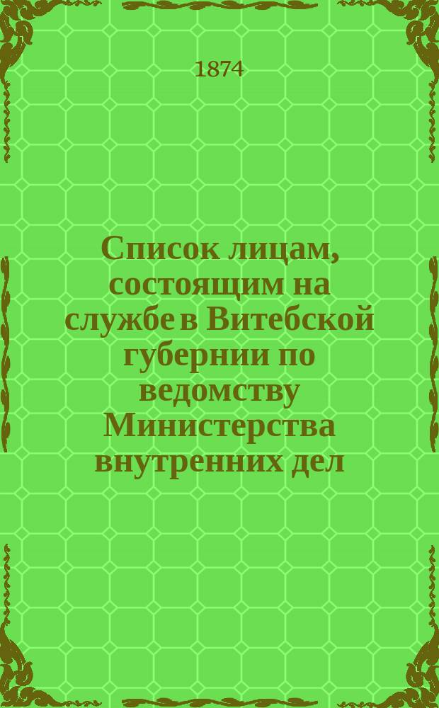Список лицам, состоящим на службе в Витебской губернии по ведомству Министерства внутренних дел... ... в 1874 году