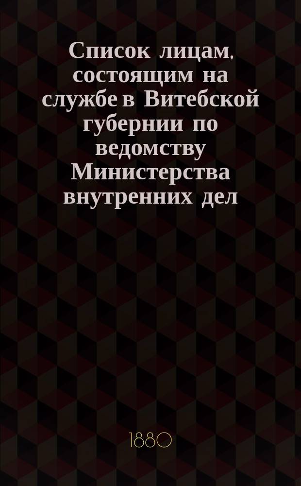 Список лицам, состоящим на службе в Витебской губернии по ведомству Министерства внутренних дел... ... в 1880 году