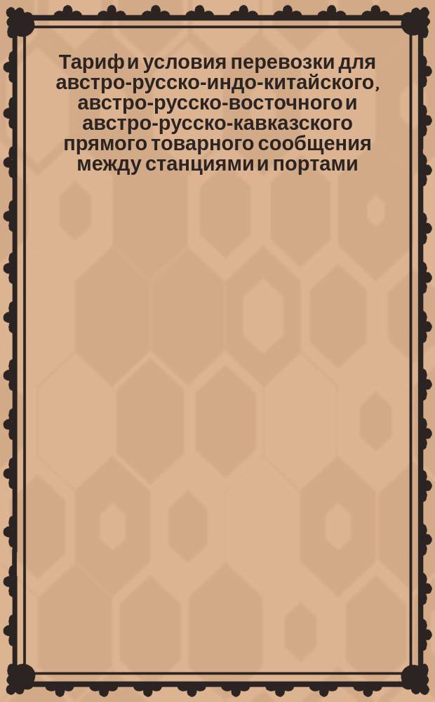 Тариф и условия перевозки для австро-русско-индо-китайского, австро-русско-восточного и австро-русско-кавказского прямого товарного сообщения между станциями и портами, обозначенными в тарифе