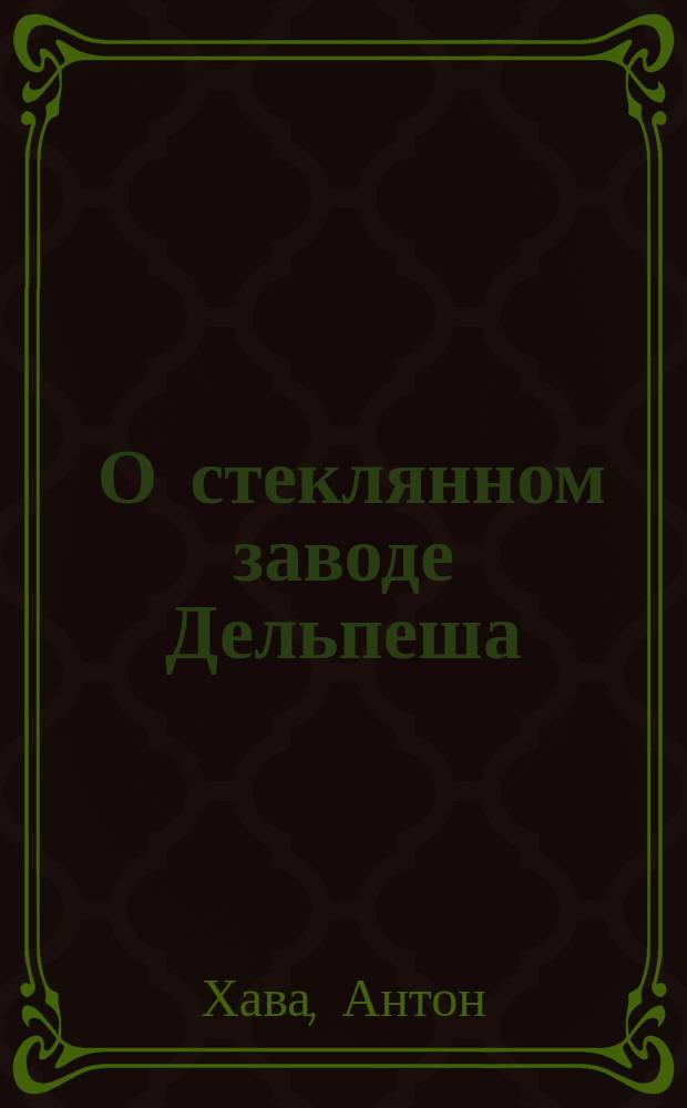 [О стеклянном заводе Дельпеша : По поводу заметки в № 155 "Journal Odessa" 1874