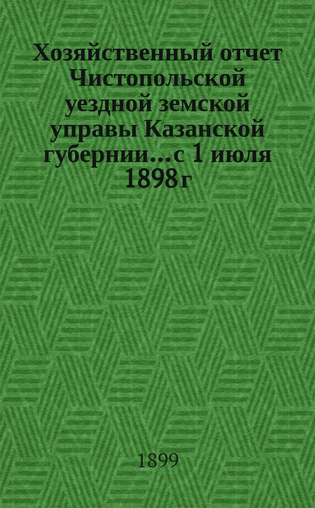 Хозяйственный отчет Чистопольской уездной земской управы Казанской губернии... с 1 июля 1898 г. по 1 июля 1899 г.