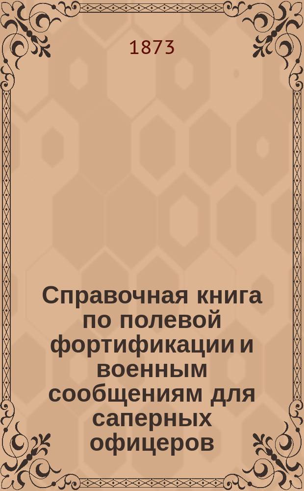 Справочная книга по полевой фортификации и военным сообщениям для саперных офицеров