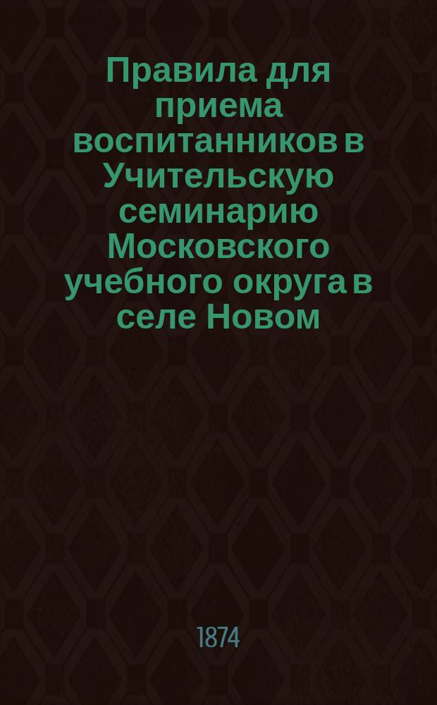 Правила для приема воспитанников в Учительскую семинарию Московского учебного округа в селе Новом (Мологского уезда, Ярославской губернии)