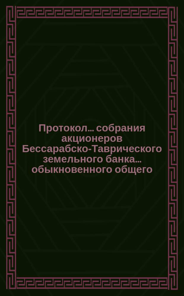 Протокол... собрания акционеров Бессарабско-Таврического земельного банка... ... обыкновенного общего... 2 марта 1875 г.