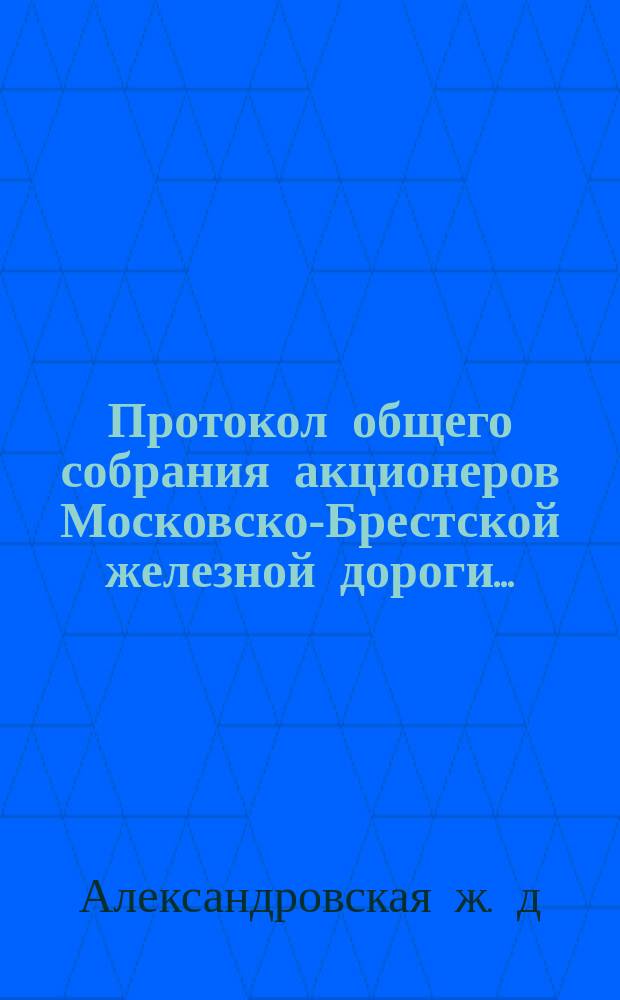 Протокол общего собрания акционеров Московско-Брестской железной дороги...