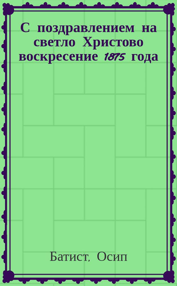 С поздравлением на светло Христово воскресение 1875 года