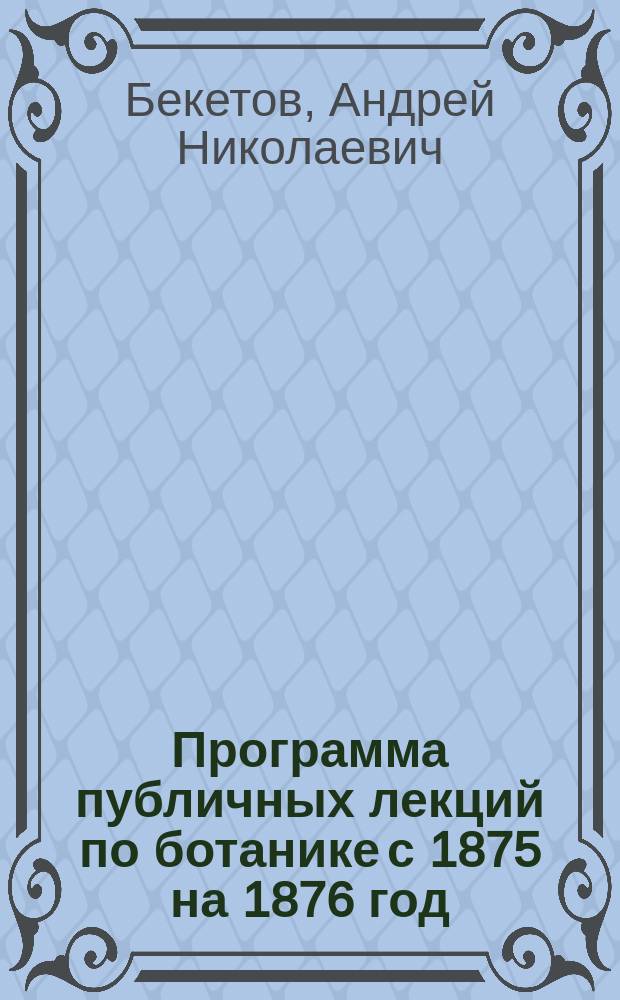 Программа публичных лекций по ботанике с 1875 на 1876 год
