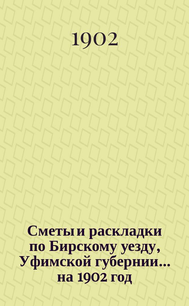 [Сметы и раскладки по Бирскому уезду, Уфимской губернии]... ... на 1902 год